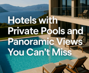 Hotels with Private Pools and Panoramic Views You Can’t Miss