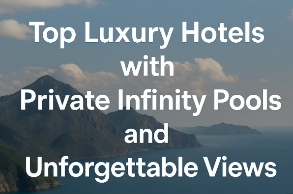 Top Luxury Hotels with Private Infinity Pools